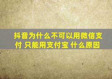 抖音为什么不可以用微信支付 只能用支付宝 什么原因